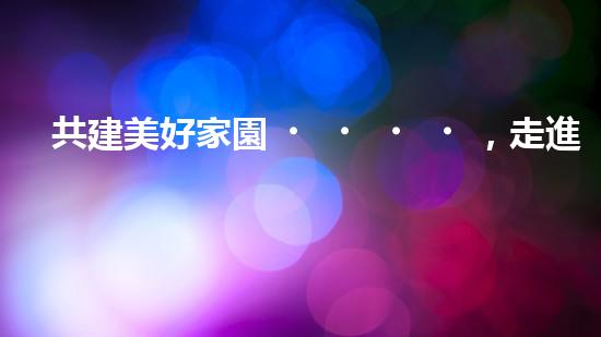共建美好家園，走進社區(qū)環(huán)保行動
